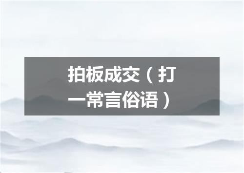 拍板成交（打一常言俗语）