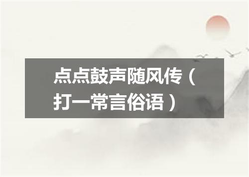 点点鼓声随风传（打一常言俗语）