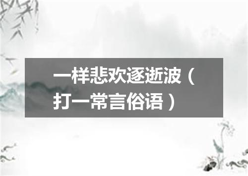 一样悲欢逐逝波（打一常言俗语）