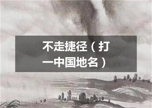 不走捷径（打一中国地名）