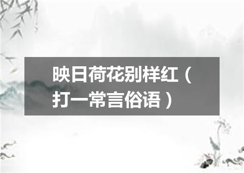 映日荷花别样红（打一常言俗语）