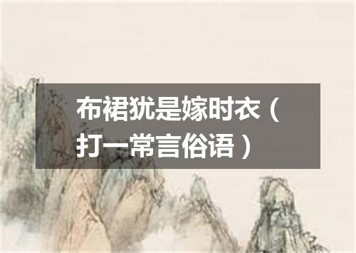 布裙犹是嫁时衣（打一常言俗语）