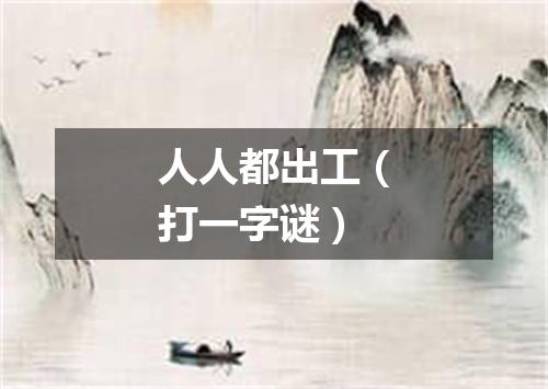 人人都出工（打一字谜）