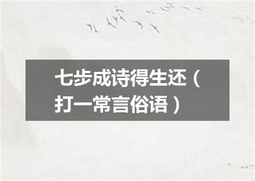 七步成诗得生还（打一常言俗语）
