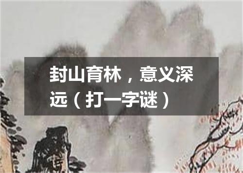 封山育林，意义深远（打一字谜）