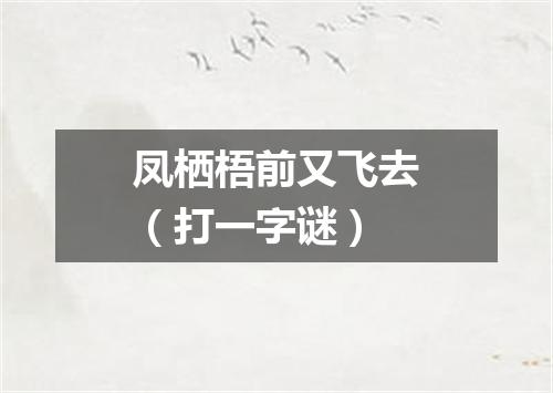 凤栖梧前又飞去（打一字谜）
