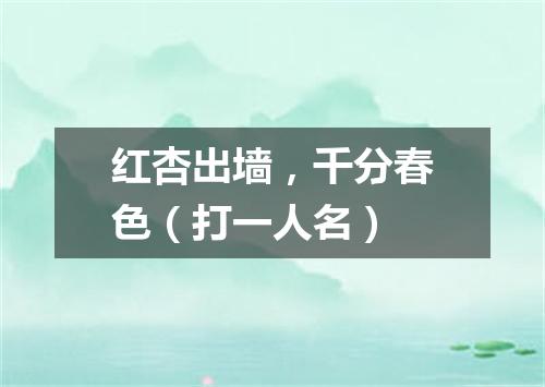 红杏出墙，千分春色（打一人名）