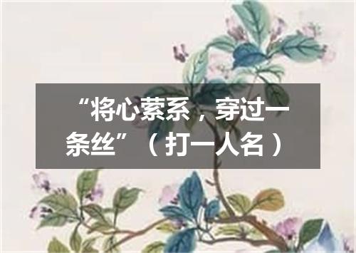 “将心萦系，穿过一条丝”（打一人名）