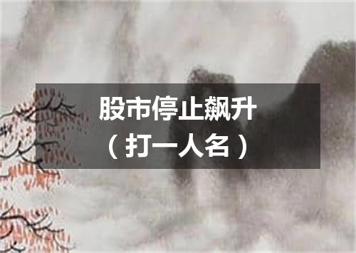 股市停止飙升（打一人名）