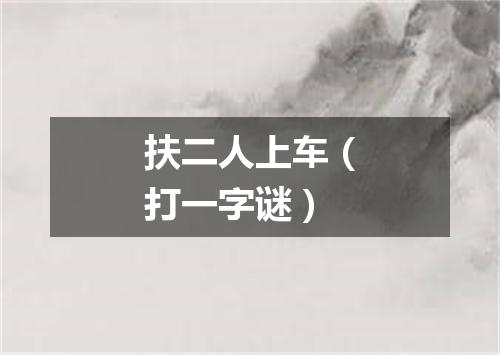 扶二人上车（打一字谜）
