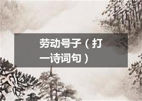 劳动号子（打一诗词句）