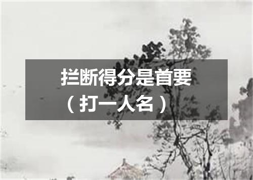 拦断得分是首要（打一人名）