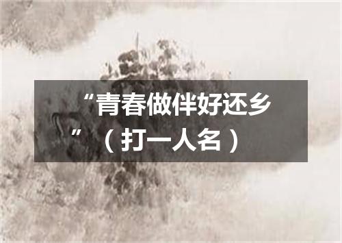 “青春做伴好还乡”（打一人名）