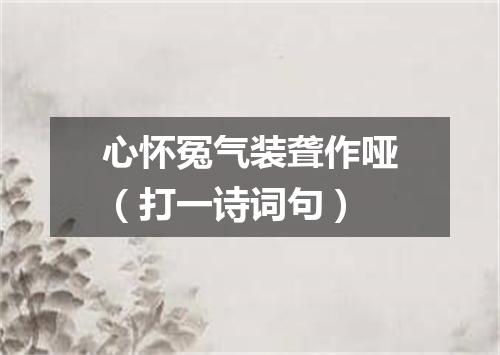 心怀冤气装聋作哑（打一诗词句）