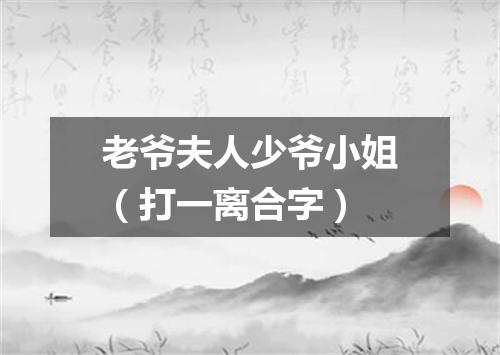 老爷夫人少爷小姐（打一离合字）