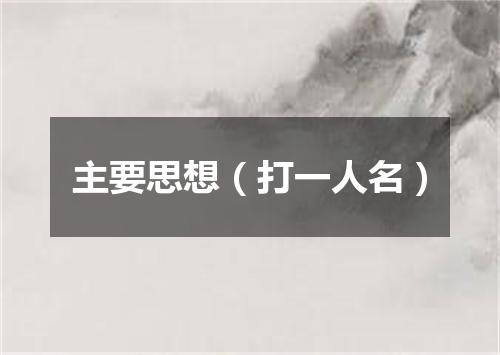 主要思想（打一人名）