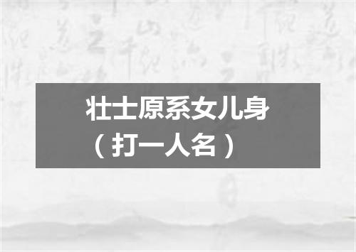 壮士原系女儿身（打一人名）