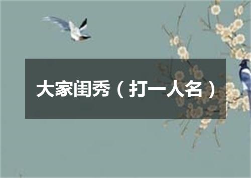 大家闺秀（打一人名）
