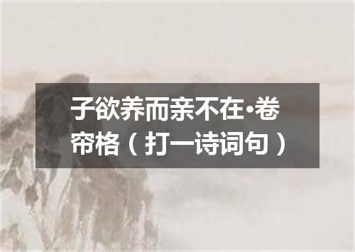 子欲养而亲不在·卷帘格（打一诗词句）