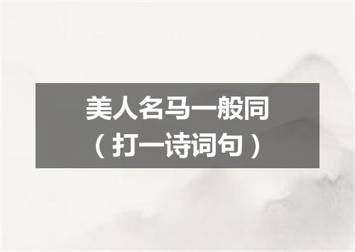美人名马一般同（打一诗词句）