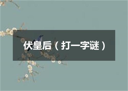 伏皇后（打一字谜）