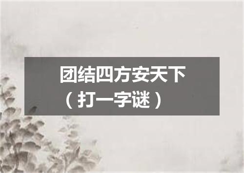 团结四方安天下（打一字谜）