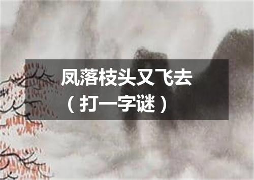 凤落枝头又飞去（打一字谜）