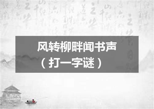 风转柳畔闻书声（打一字谜）