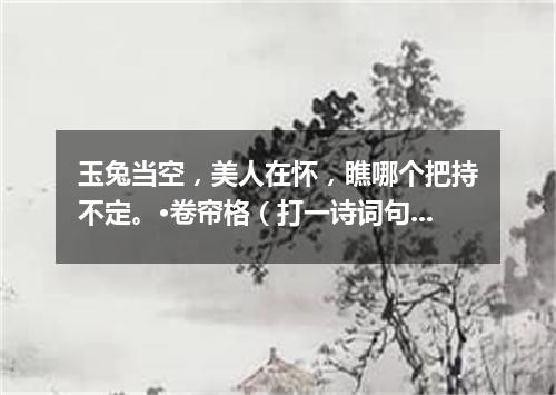 玉兔当空，美人在怀，瞧哪个把持不定。·卷帘格（打一诗词句）