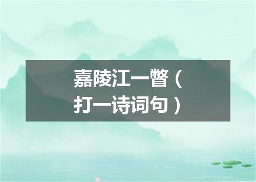 嘉陵江一瞥（打一诗词句）