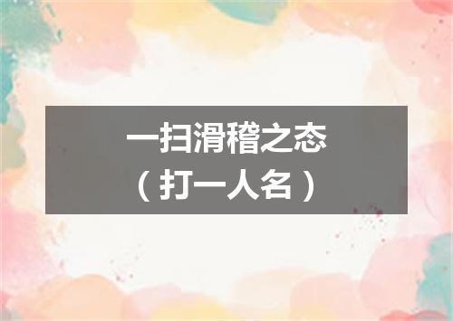 一扫滑稽之态（打一人名）