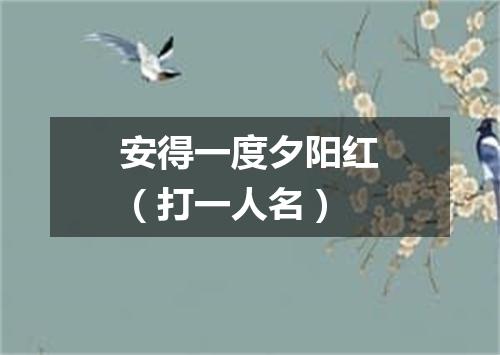 安得一度夕阳红（打一人名）