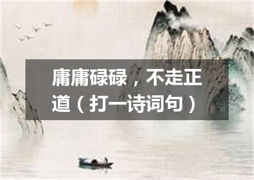 庸庸碌碌，不走正道（打一诗词句）