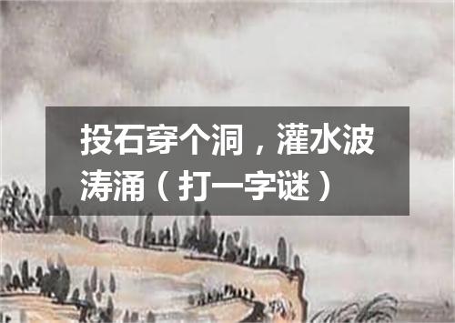 投石穿个洞，灌水波涛涌（打一字谜）