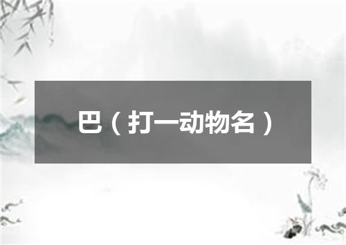 巴（打一动物名）