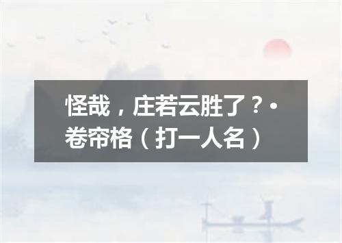 怪哉，庄若云胜了？·卷帘格（打一人名）