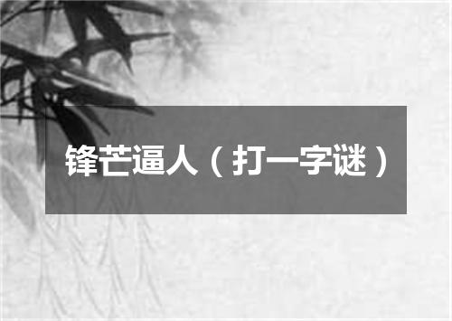 锋芒逼人（打一字谜）