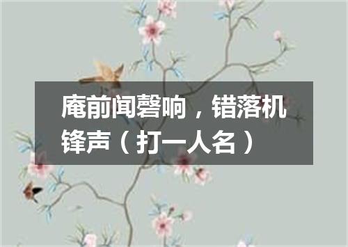 庵前闻磬响，错落机锋声（打一人名）