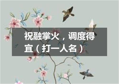 祝融掌火，调度得宜（打一人名）