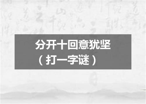 分开十回意犹坚（打一字谜）