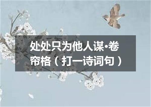 处处只为他人谋·卷帘格（打一诗词句）