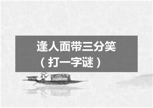 逢人面带三分笑（打一字谜）