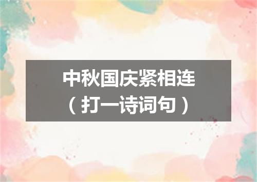 中秋国庆紧相连（打一诗词句）