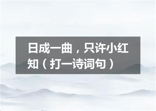 日成一曲，只许小红知（打一诗词句）