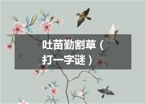 吐苗勤割草（打一字谜）