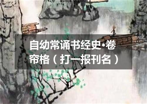 自幼常诵书经史·卷帘格（打一报刊名）