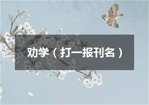 劝学（打一报刊名）