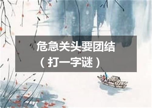 危急关头要团结（打一字谜）