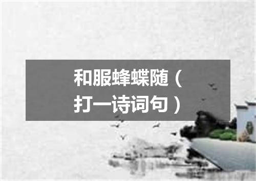 和服蜂蝶随（打一诗词句）