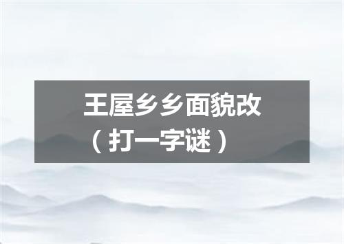 王屋乡乡面貌改（打一字谜）